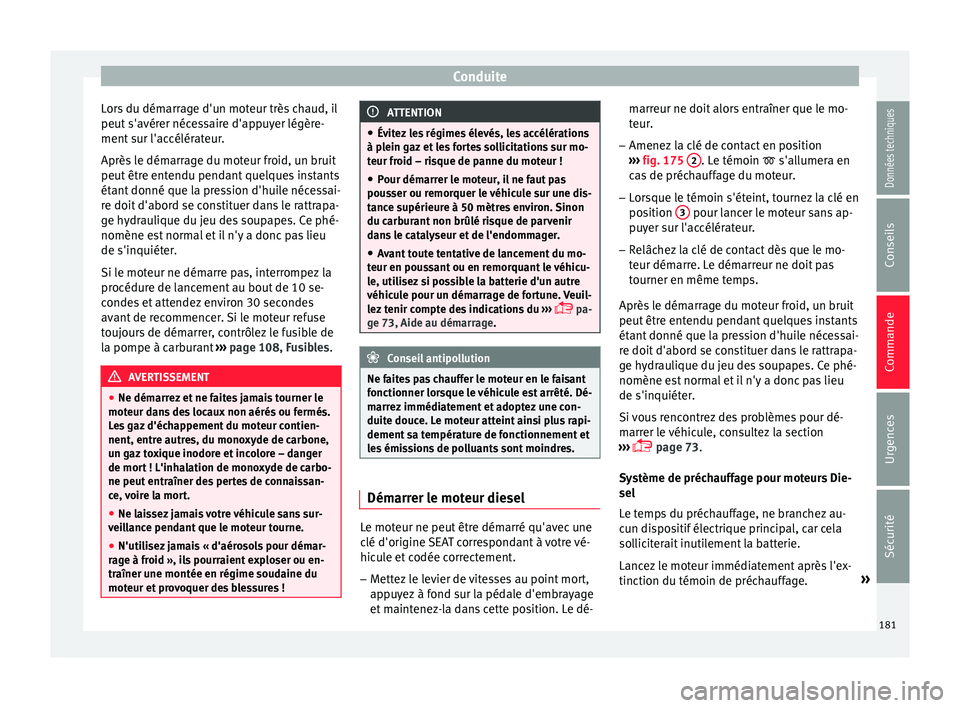 Seat Arona 2018  Manuel du propriétaire (in French)  Conduite
Lors du démarrage d'un moteur très chaud, il
peut  s'avér
er néc
essaire d'appuyer légère-
ment sur l'accélérateur.
Après le démarrage du moteur froid, un bruit
peut