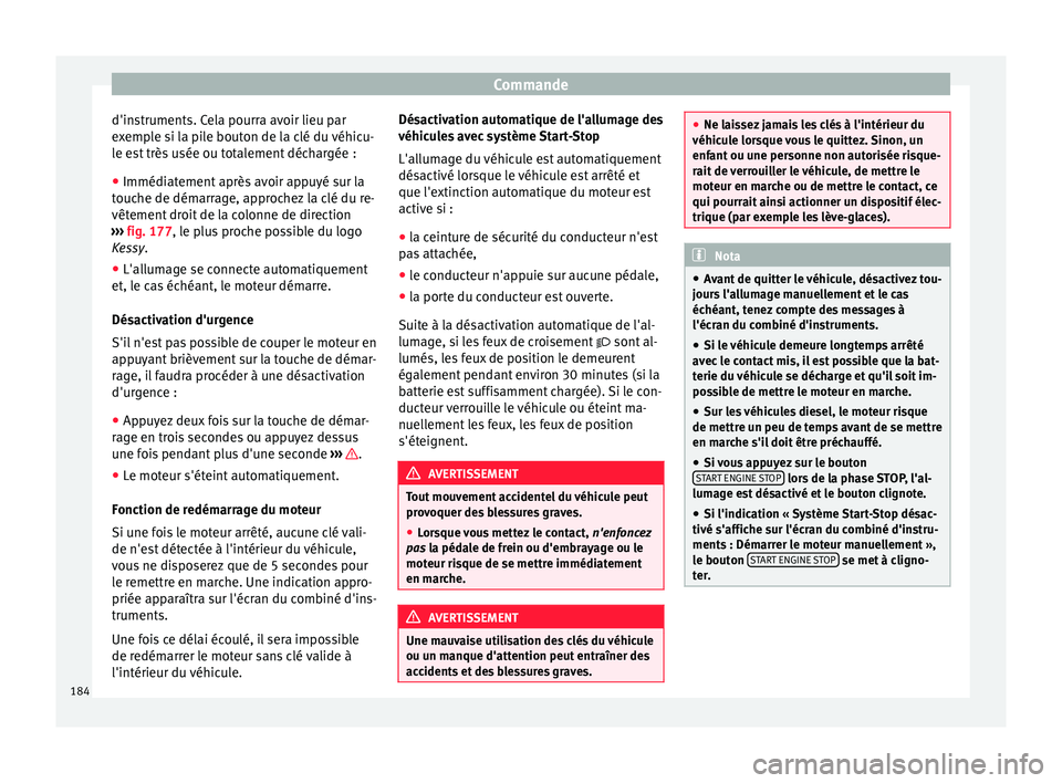 Seat Arona 2018  Manuel du propriétaire (in French)  Commande
d'instruments. Cela pourra avoir lieu par
e x
emp
le si la pile bouton de la clé du véhicu-
le est très usée ou totalement déchargée :
● Immédiatement après avoir appuyé sur la