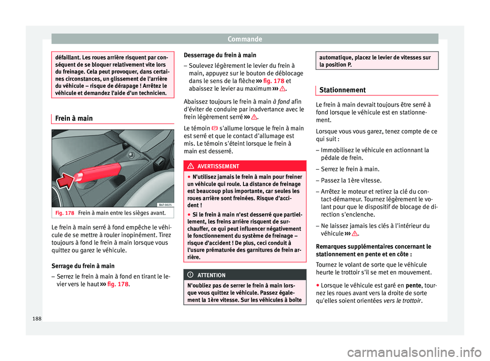 Seat Arona 2018  Manuel du propriétaire (in French)  Commande
défaillant. Les roues arrière risquent par con-
séquent de se b
loquer r
elativement vite lors
du freinage. Cela peut provoquer, dans certai-
nes circonstances, un glissement de l'arri