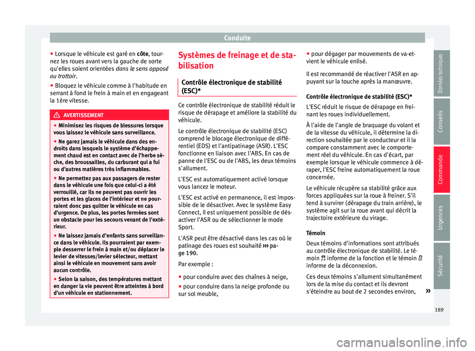 Seat Arona 2018 Manuel du propriétaire (in French) Conduite
● Lor
s
que le véhicule est garé en côte, tour-
nez les roues avant vers la gauche de sorte
qu'elles soient orientées dans le sens opposé
au trottoir .
● Bloquez le véhicule c Seat Arona 2018 Manuel du propriétaire (in French) Conduite
● Lor
s
que le véhicule est garé en côte, tour-
nez les roues avant vers la gauche de sorte
qu'elles soient orientées dans le sens opposé
au trottoir .
● Bloquez le véhicule c