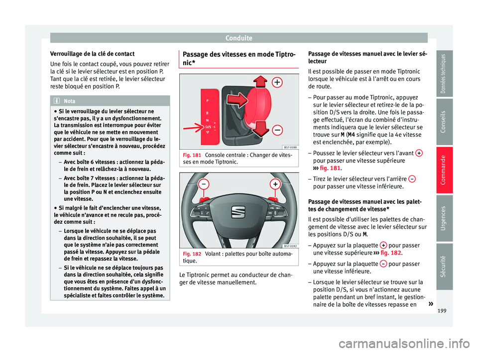 Seat Arona 2018  Manuel du propriétaire (in French)  Conduite
Verrouillage de la clé de contact
Une f oi
s
 le contact coupé, vous pouvez retirer
la clé si le levier sélecteur est en position P.
Tant que la clé est retirée, le levier sélecteur
re