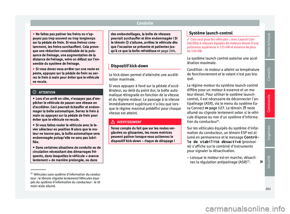 Seat Arona 2018  Manuel du propriétaire (in French)  Conduite
●
Ne fait e
s pas patiner les freins ou n'ap-
puyez pas trop souvent ou trop longtemps
sur la pédale de frein. Si vous freinez cons-
tamment, les freins surchauffent. Cela provo-
que u