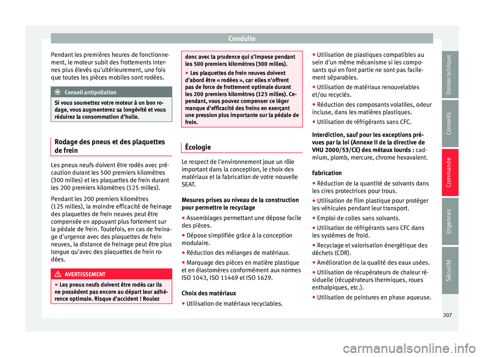 Seat Arona 2018  Manuel du propriétaire (in French)  Conduite
Pendant les premières heures de fonctionne-
ment, l e mot
eur s
ubit des frottements inter-
nes plus élevés qu'ultérieurement, une fois
que toutes les pièces mobiles sont rodées. Co