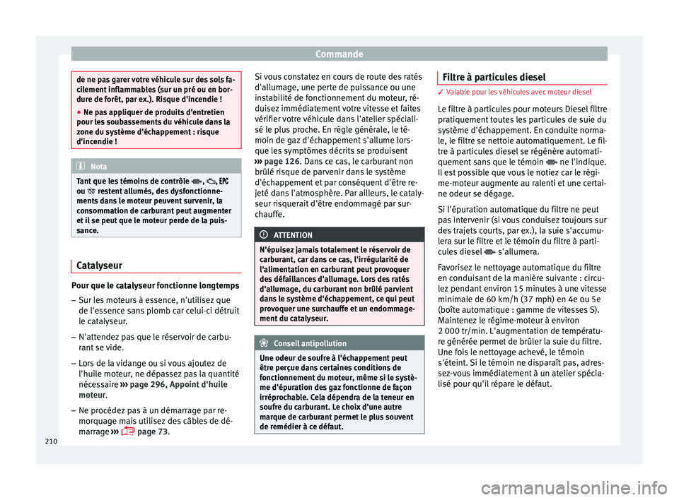 Seat Arona 2018  Manuel du propriétaire (in French)  Commande
de ne pas garer votre véhicule sur des sols fa-
ci
l
ement inflammables (sur un pré ou en bor-
dure de forêt, par ex.). Risque d'incendie !
● Ne pas appliquer de produits d'entre
