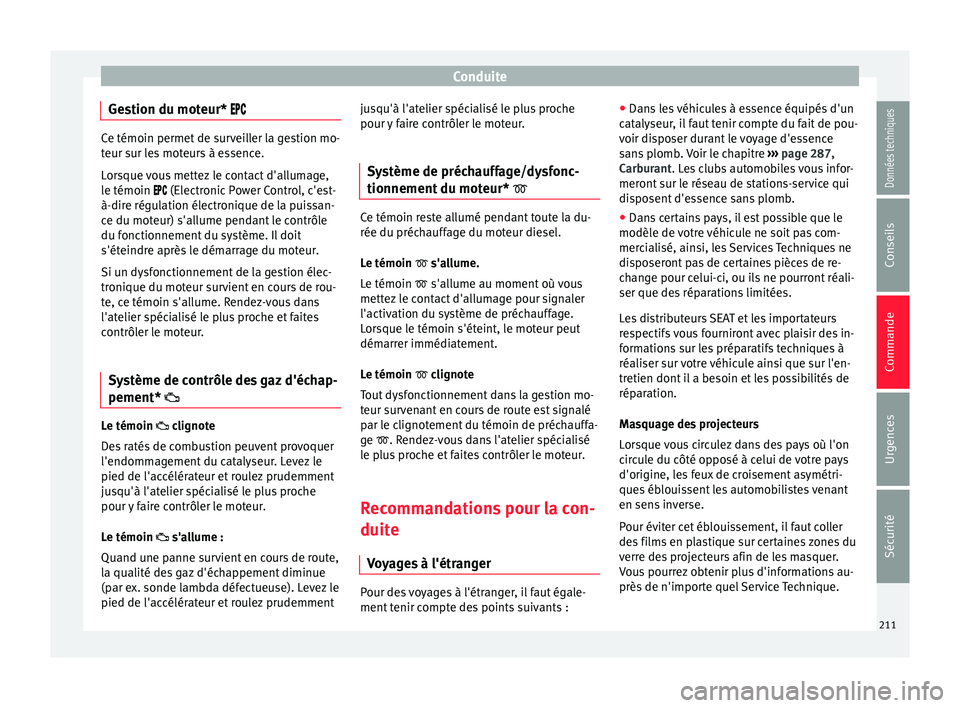 Seat Arona 2018  Manuel du propriétaire (in French)  Conduite
Gestion du moteur*  Ce témoin permet de surveiller la gestion mo-
teur s
ur l
es moteurs à essence.
Lorsque vous mettez le contact d'allumage,
le témoin  (Electronic 