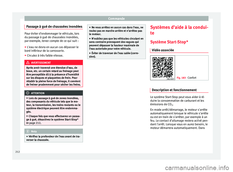 Seat Arona 2018  Manuel du propriétaire (in French)  Commande
Passage à gué de chaussées inondées Pour éviter d'endommager le véhicule, lors
du pa
s
sage à gué de chaussées inondées,
par exemple, tenez compte de ce qui suit :
● L'eau