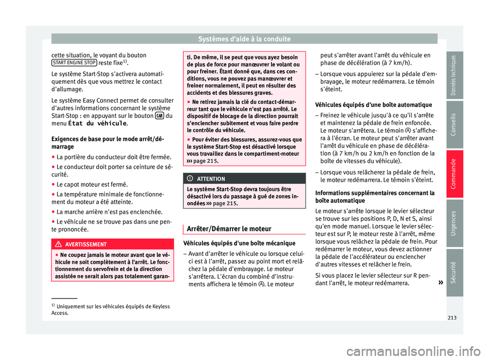 Seat Arona 2018  Manuel du propriétaire (in French)  Systèmes d’aide à la conduite
cette situation, le voyant du bouton S T
AR
T ENGINE STOP  reste fixe
1)
.
L e sy
s
tème Start-Stop s'activera automati-
quement dès que vous mettrez le contact