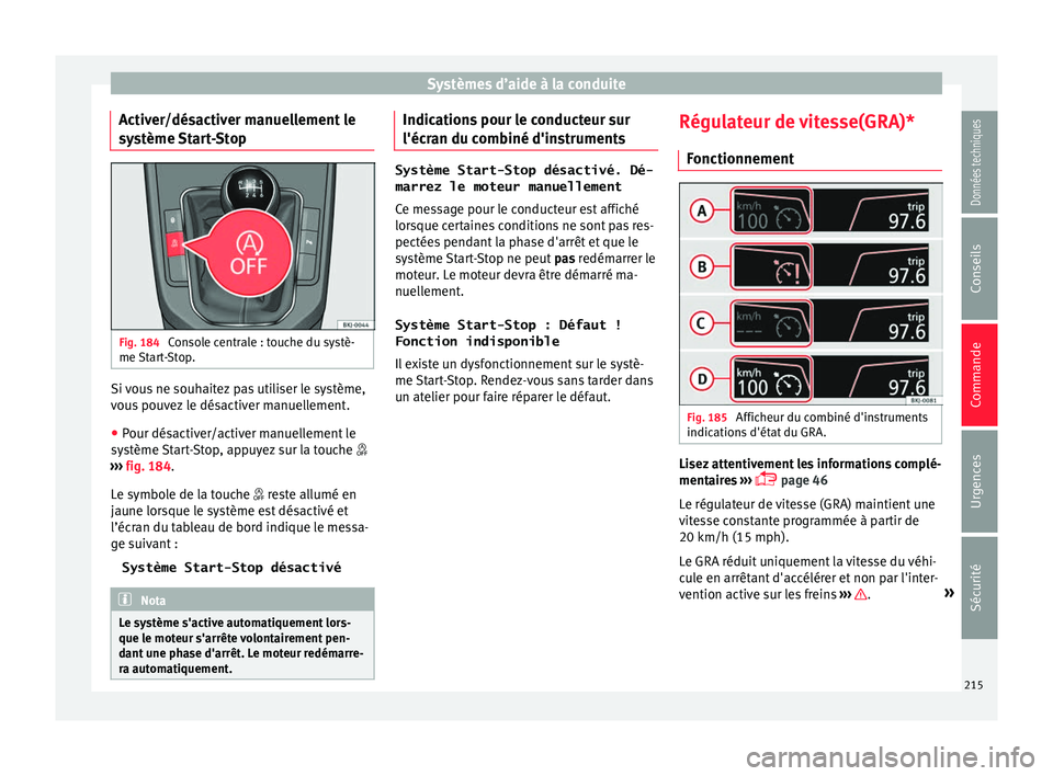 Seat Arona 2018  Manuel du propriétaire (in French)  Systèmes d’aide à la conduite
Activer/désactiver manuellement le
sy s
tème 
Start-Stop Fig. 184 
Console centrale : touche du systè-
me  St
ar

t-Stop. Si vous ne souhaitez pas utiliser le syst