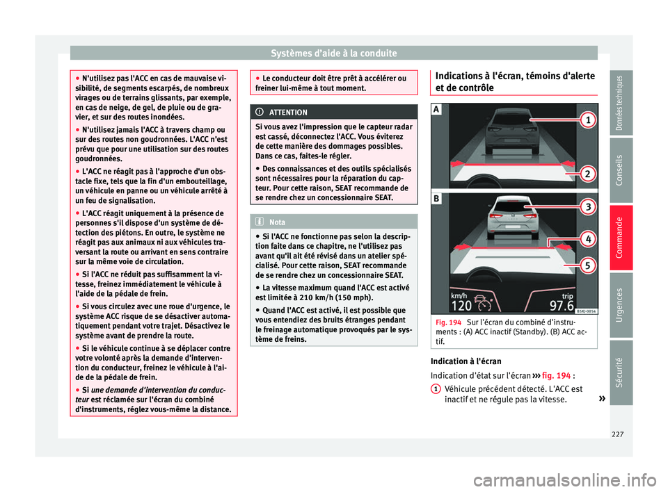 Seat Arona 2018 Manuel du propriétaire (in French) Systèmes d’aide à la conduite
●
N'utili sez
pas l'ACC en cas de mauvaise vi-
sibilité, de segments escarpés, de nombreux
virages ou de terrains glissants, par exemple,
en cas de neige Seat Arona 2018 Manuel du propriétaire (in French) Systèmes d’aide à la conduite
●
N'utili sez
pas l'ACC en cas de mauvaise vi-
sibilité, de segments escarpés, de nombreux
virages ou de terrains glissants, par exemple,
en cas de neige
