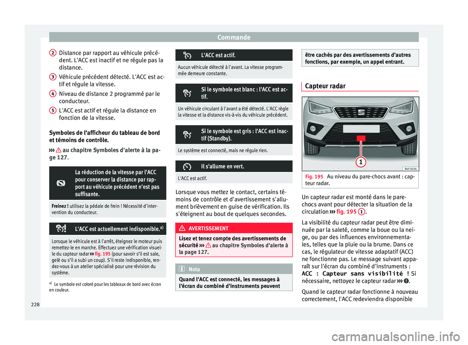 Seat Arona 2018 Manuel du propriétaire (in French) Commande
Distance par rapport au véhicule précé-
dent . L'A
C
C est inactif et ne régule pas la
distance.
Véhicule précédent détecté. L'ACC est ac-
tif et régule la vitesse.
Niveau d Seat Arona 2018 Manuel du propriétaire (in French) Commande
Distance par rapport au véhicule précé-
dent . L'A
C
C est inactif et ne régule pas la
distance.
Véhicule précédent détecté. L'ACC est ac-
tif et régule la vitesse.
Niveau d