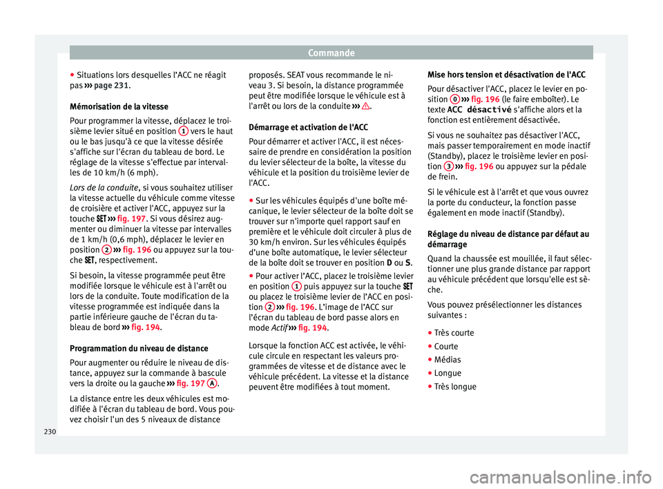 Seat Arona 2018  Manuel du propriétaire (in French)  Commande
● Sit uation
s
 lors desquelles l’ACC ne réagit
pas  ››› page 231.
Mémorisation de la vitesse
Pour programmer la vitesse, déplacez le troi-
sième levier situé en position  1  v