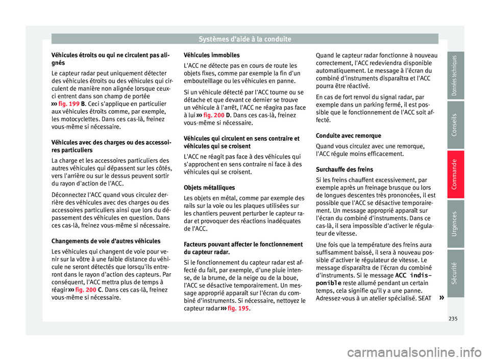 Seat Arona 2018  Manuel du propriétaire (in French)  Systèmes d’aide à la conduite
Véhicules étroits ou qui ne circulent pas ali-
gnés
L e c
apt
eur radar peut uniquement détecter
des véhicules étroits ou des véhicules qui cir-
culent de mani