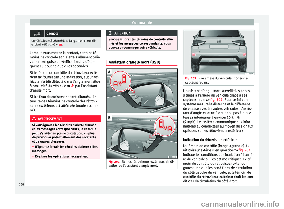 Seat Arona 2018  Manuel du propriétaire (in French)  Commande
Clignote
Un véhicule a été détecté dans l'angle mort et son cli-
gnotant a été activé 
››› .Lorsque vous mettez le contact, certains té-
moins
 de c

ontrôle et d'a