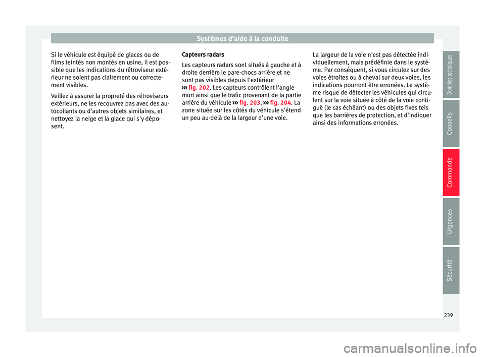 Seat Arona 2018  Manuel du propriétaire (in French)  Systèmes d’aide à la conduite
Si le véhicule est équipé de glaces ou de
fi lms
 t
eintés non montés en usine, il est pos-
sible que les indications du rétroviseur exté-
rieur ne soient pas 