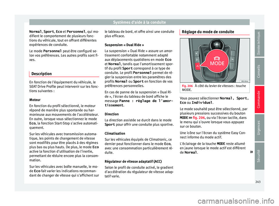 Seat Arona 2018  Manuel du propriétaire (in French)  Systèmes d’aide à la conduite
Normal , Sport, Eco et 
Personnel , qui mo-
difient  l
e comportement de plusieurs fonc-
tions du véhicule, tout en offrant différentes
expériences de conduite.
Le