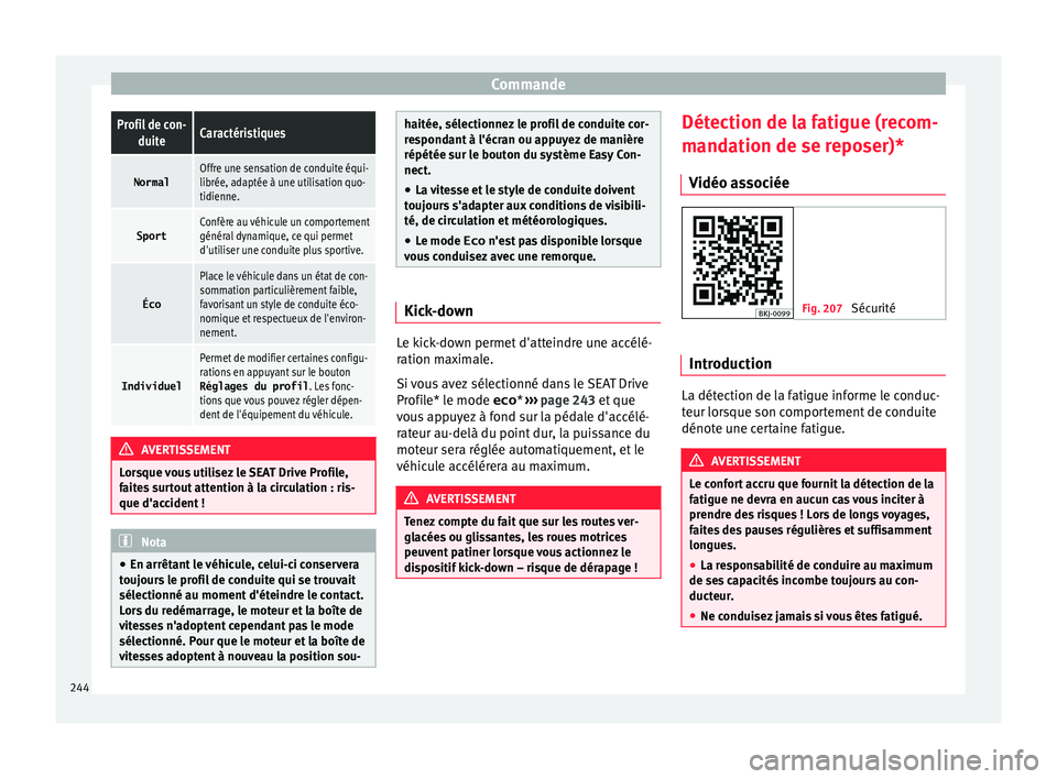 Seat Arona 2018  Manuel du propriétaire (in French)  CommandeProfil de con-
duiteCaractéristiques
NormalOffre une sensation de conduite équi-
librée, adaptée à une utilisation quo-
tidienne.
SportConfère au véhicule un comportement
général dyna