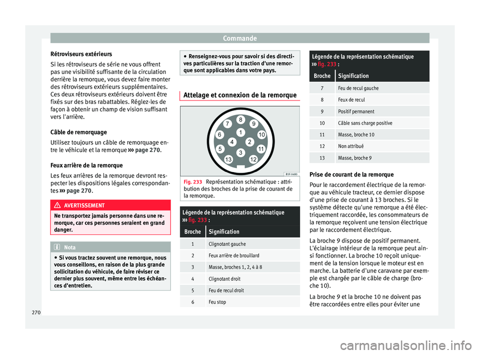 Seat Arona 2018 Manuel du propriétaire (in French) Commande
Rétroviseurs extérieurs
Si l e
s
rétroviseurs de série ne vous offrent
pas une visibilité suffisante de la circulation
derrière la remorque, vous devez faire monter
des rétroviseurs e Seat Arona 2018 Manuel du propriétaire (in French) Commande
Rétroviseurs extérieurs
Si l e
s
rétroviseurs de série ne vous offrent
pas une visibilité suffisante de la circulation
derrière la remorque, vous devez faire monter
des rétroviseurs e