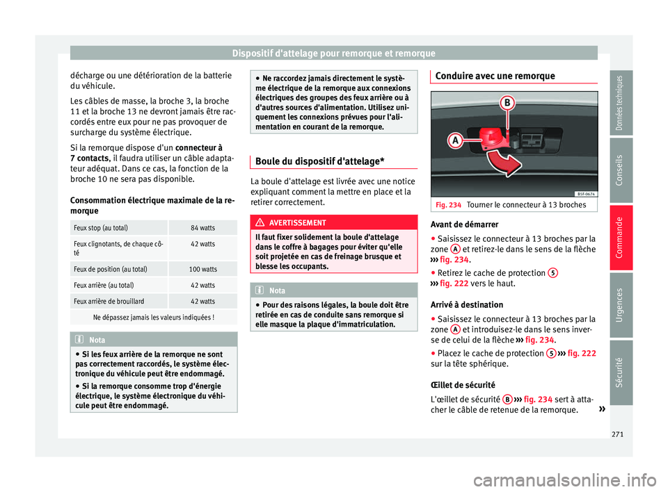 Seat Arona 2018 Manuel du propriétaire (in French) Dispositif d'attelage pour remorque et remorque
décharge ou une détérioration de la batterie
du véhic
u
le.
Les câbles de masse, la broche 3, la broche
11 et la broche 13 ne devront jamais Seat Arona 2018 Manuel du propriétaire (in French) Dispositif d'attelage pour remorque et remorque
décharge ou une détérioration de la batterie
du véhic
u
le.
Les câbles de masse, la broche 3, la broche
11 et la broche 13 ne devront jamais
