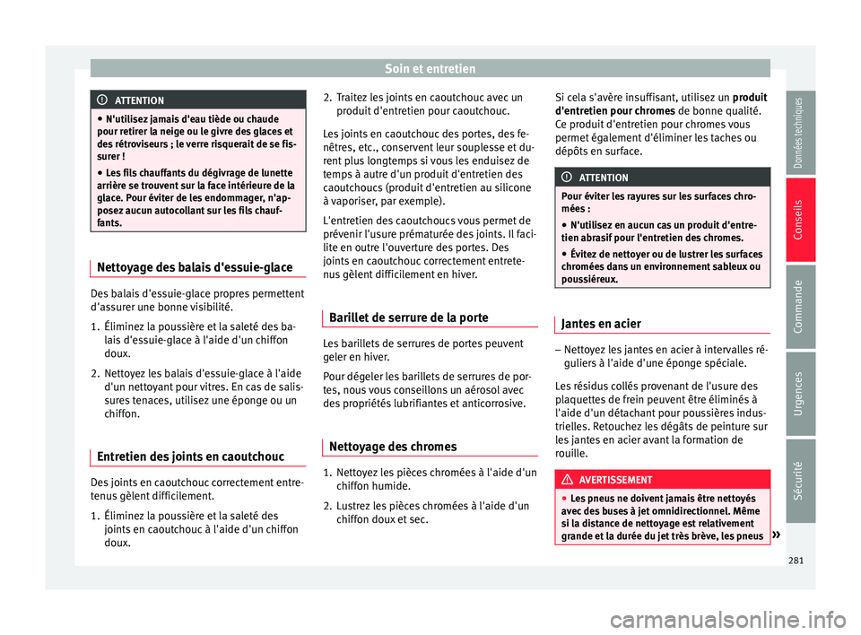 Seat Arona 2018  Manuel du propriétaire (in French)  Soin et entretien
ATTENTION
● N'utili sez
 jamais d'eau tiède ou chaude
pour retirer la neige ou le givre des glaces et
des rétroviseurs ; le verre risquerait de se fis-
surer !
● Les fi