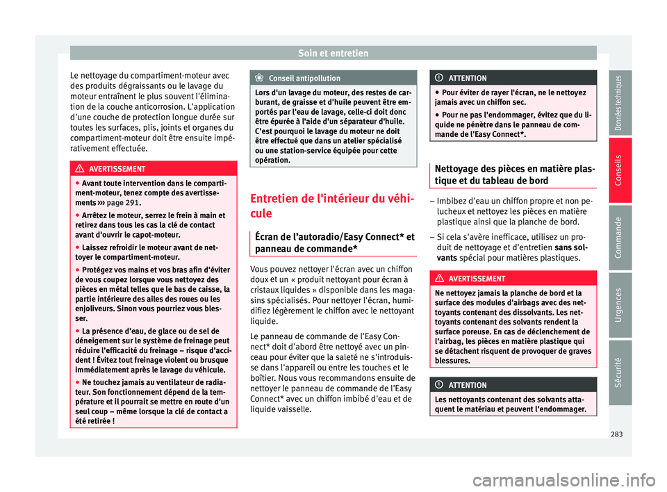 Seat Arona 2018  Manuel du propriétaire (in French)  Soin et entretien
Le nettoyage du compartiment-moteur avec
de s
 pr
oduits dégraissants ou le lavage du
moteur entraînent le plus souvent l'élimina-
tion de la couche anticorrosion. L'appli