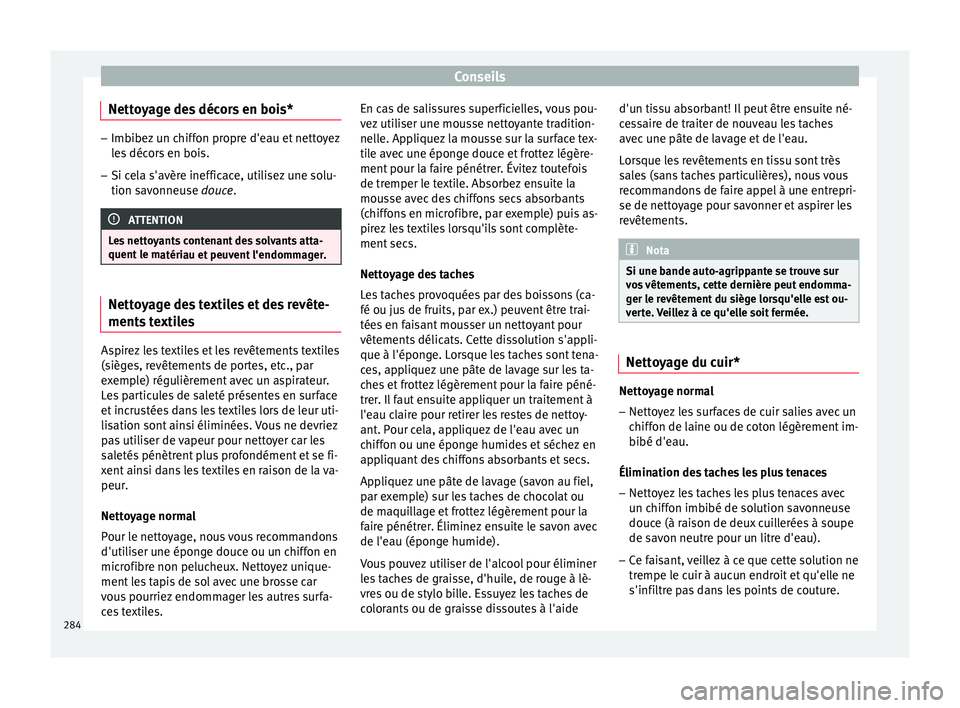 Seat Arona 2018  Manuel du propriétaire (in French)  Conseils
Nettoyage des décors en bois* –
Imbibez un chiffon propre d'eau et nettoyez
les
 décors en bois.
– Si cela s'avère inefficace, utilisez une solu-
tion savonneu

se douce. ATTEN
