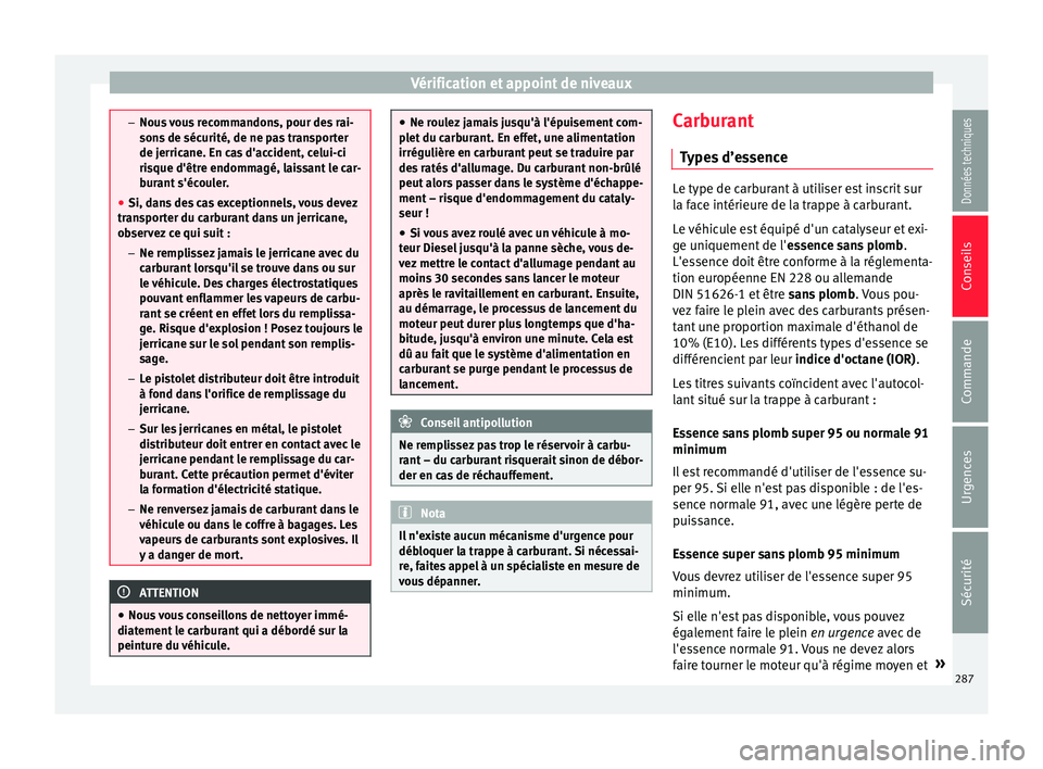 Seat Arona 2018  Manuel du propriétaire (in French)  Vérification et appoint de niveaux
–
Nous  
vous recommandons, pour des rai-
sons de sécurité, de ne pas transporter
de jerricane. En cas d'accident, celui-ci
risque d'être endommagé, l