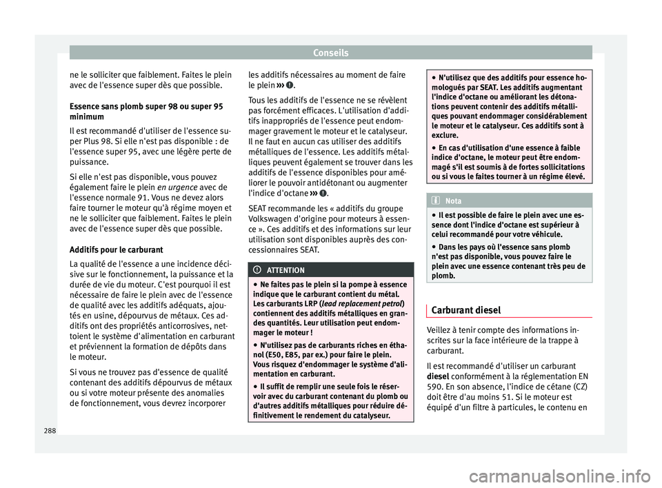 Seat Arona 2018  Manuel du propriétaire (in French)  Conseils
ne le solliciter que faiblement. Faites le plein
av ec
 de l'e
ssence super dès que possible.
Essence sans plomb super 98 ou super 95
minimum
Il est recommandé d'utiliser de l'e