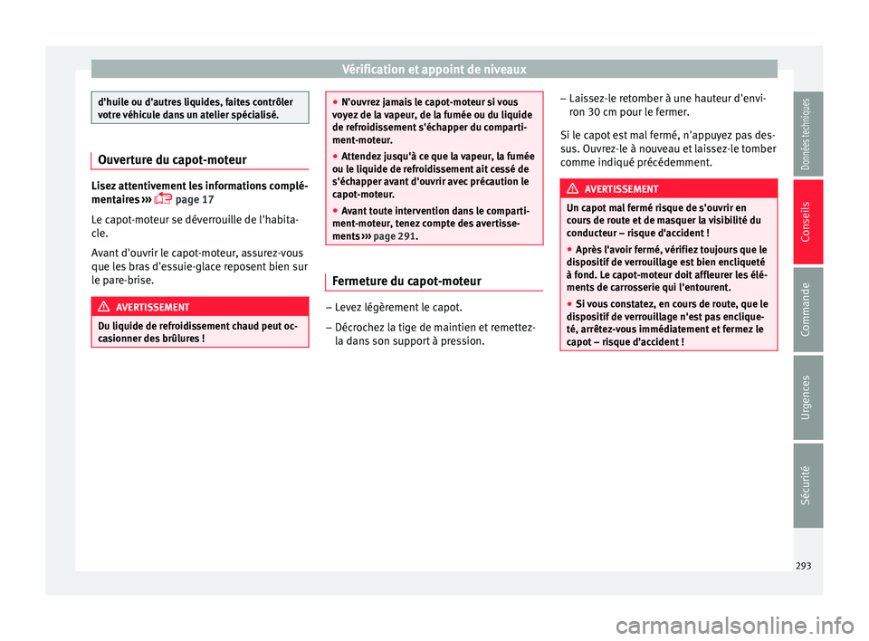 Seat Arona 2018  Manuel du propriétaire (in French)  Vérification et appoint de niveaux
d'huile ou d'autres liquides, faites contrôler
votr
e 
véhicule dans un atelier spécialisé. Ouverture du capot-moteur
Lisez attentivement les informatio