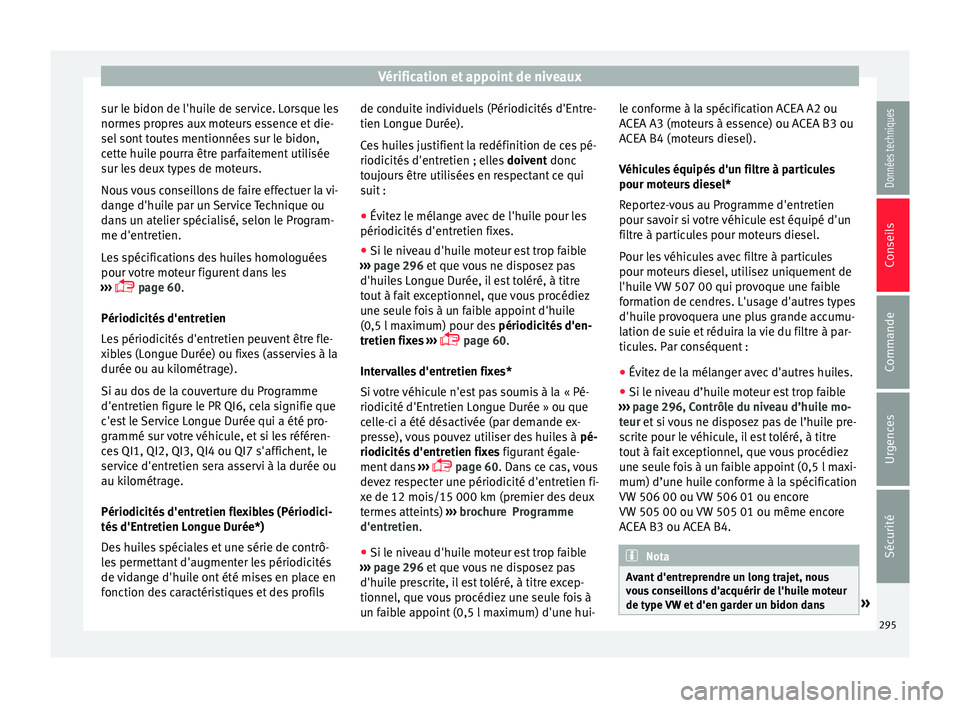 Seat Arona 2018  Manuel du propriétaire (in French)  Vérification et appoint de niveaux
sur le bidon de l'huile de service. Lorsque les
norme s
 pr
opres aux moteurs essence et die-
sel sont toutes mentionnées sur le bidon,
cette huile pourra êtr