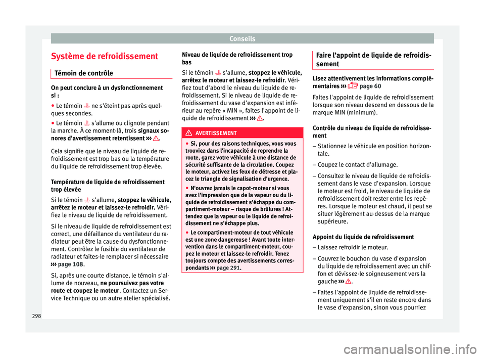 Seat Arona 2018  Manuel du propriétaire (in French)  Conseils
Système de refroidissement Témoin de c
ontrôl
eOn peut conclure à un dysfonctionnement
si :
● Le témoin 

 ne s'éteint p
 as après quel-
ques secondes.
● Le témoin  s