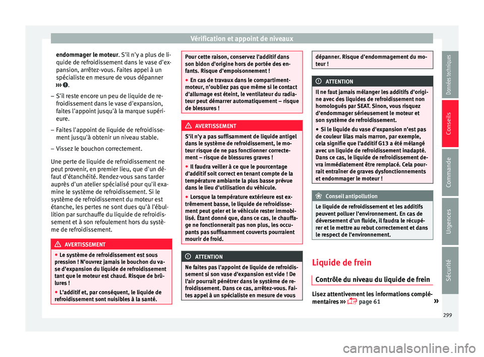 Seat Arona 2018  Manuel du propriétaire (in French)  Vérification et appoint de niveaux
endommager le moteur.  S'i
l  n'y a plus de li-
quide de refroidissement dans le vase d'ex-
pansion, arrêtez-vous. Faites appel à un
spécialiste en m