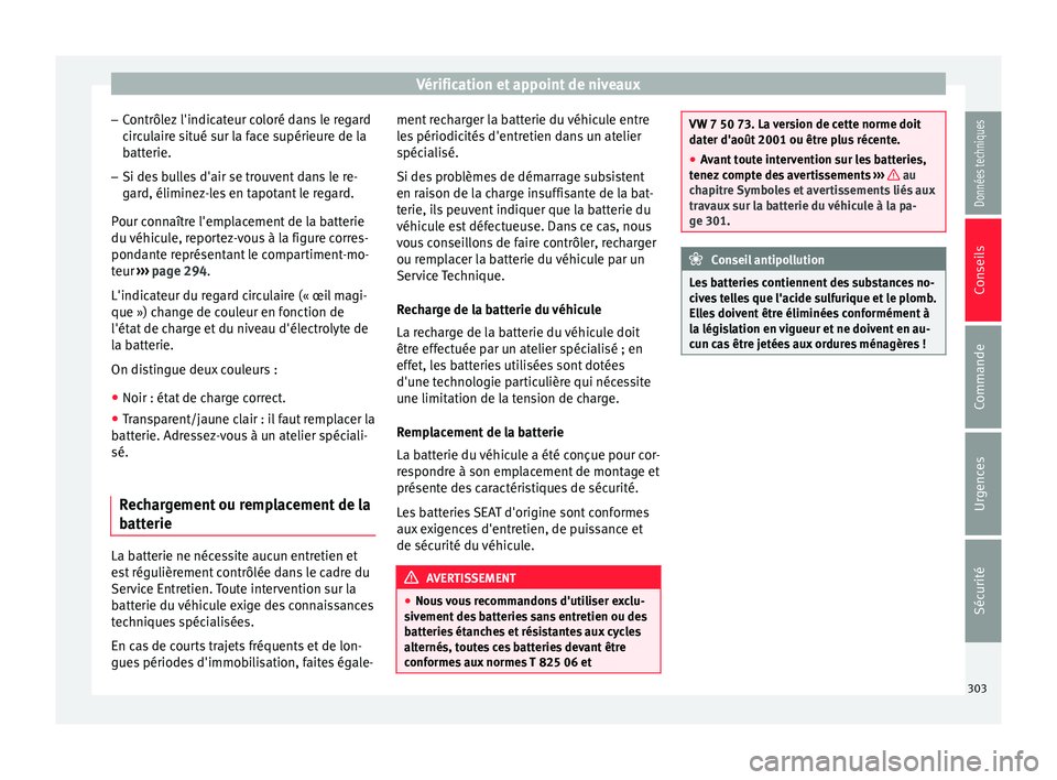 Seat Arona 2018  Manuel du propriétaire (in French)  Vérification et appoint de niveaux
– Contrôl
ez
 l'indicateur coloré dans le regard
circulaire situé sur la face supérieure de la
batterie.
– Si des bulles d'air se trouvent dans le r
