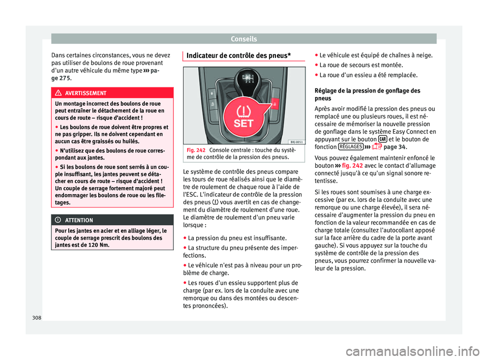 Seat Arona 2018  Manuel du propriétaire (in French)  Conseils
Dans certaines circonstances, vous ne devez
p a
s
 utiliser de boulons de roue provenant
d'un autre véhicule du même type  ››› pa-
ge 275. AVERTISSEMENT
Un montage incorrect des b