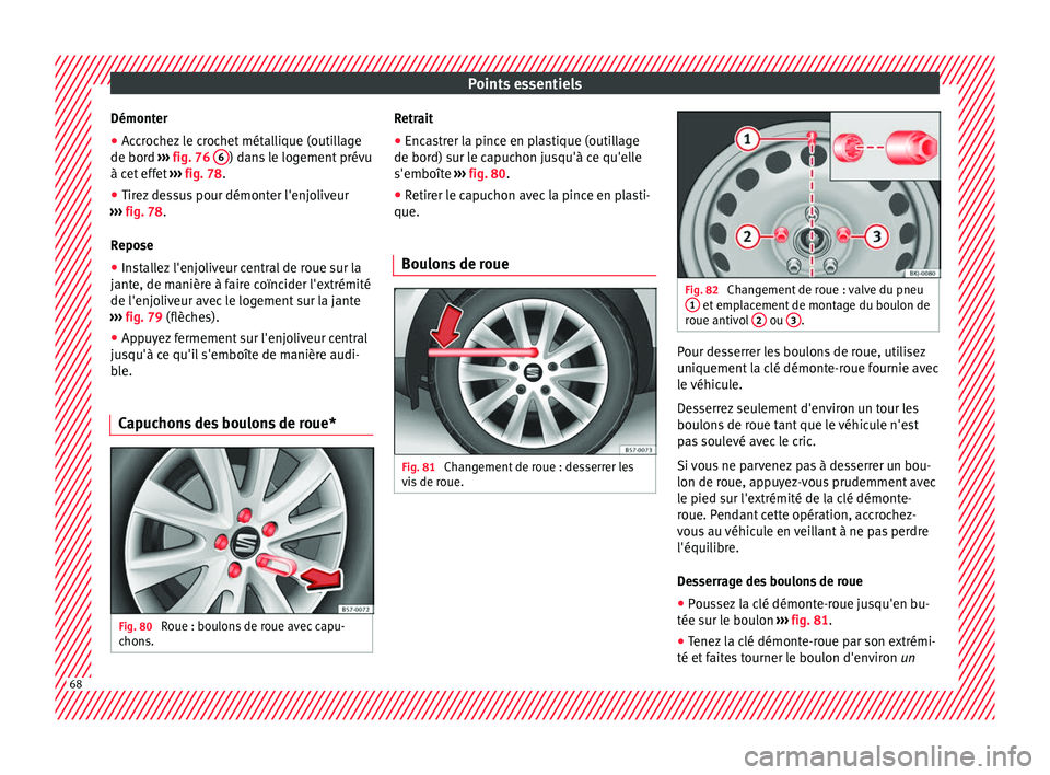 Seat Arona 2018  Manuel du propriétaire (in French)  Points essentiels
Démonter
● Accrochez le crochet métallique (outillage
de bor d 
›
›
› fig. 76  6 ) dans le logement prévu
à c et
 eff
et  ›››  fig. 78.
● Tirez dessus pour démon