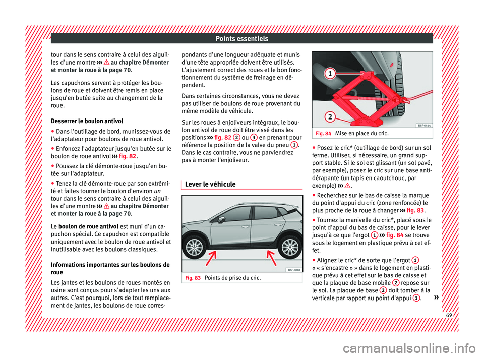 Seat Arona 2018 Manuel du propriétaire (in French) Points essentiels
tour dans le sens contraire à celui des aiguil-
l e
s
d'une montre ››› au chapitre Démonter
et mont
er l
a roue à la page 70.
Les capuchons servent à protéger les Seat Arona 2018 Manuel du propriétaire (in French) Points essentiels
tour dans le sens contraire à celui des aiguil-
l e
s
d'une montre ››› au chapitre Démonter
et mont
er l
a roue à la page 70.
Les capuchons servent à protéger les