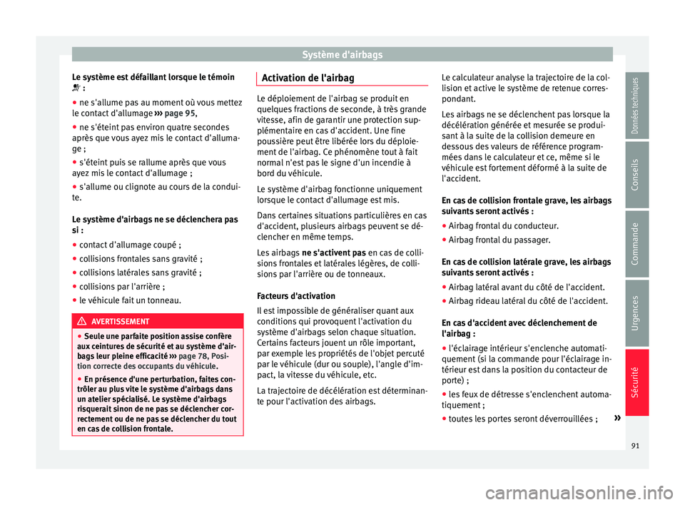 Seat Arona 2018  Manuel du propriétaire (in French)  Système d'airbags
Le système est défaillant lorsque le témoin
 :
● ne s'allume pas au moment où vous mettez
l e c
ont
act d'allumage  ››› page 95,
● ne s'éteint pas 