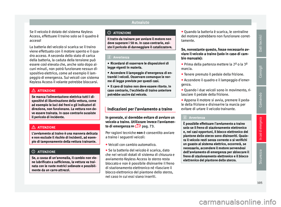 Seat Arona 2018 Manuale del proprietario (in Italian) Autoaiuto
Se il veicolo è dotato del sistema Keyless
A c
c
ess, effettuare il traino solo se il quadro è
acceso!
La batteria del veicolo si scarica se il traino
viene effettuato con il motore spento Seat Arona 2018 Manuale del proprietario (in Italian) Autoaiuto
Se il veicolo è dotato del sistema Keyless
A c
c
ess, effettuare il traino solo se il quadro è
acceso!
La batteria del veicolo si scarica se il traino
viene effettuato con il motore spento