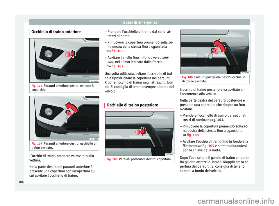 Seat Arona 2018 Manuale del proprietario (in Italian) In casi di emergenza
Occhiello di traino anteriore Fig. 106
Paraurti anteriore destro: estrarre il
c oper
c
hio. Fig. 107
Paraurti anteriore destro: occhiello di
tr aino avv it
ato. L'occhio di t Seat Arona 2018 Manuale del proprietario (in Italian) In casi di emergenza
Occhiello di traino anteriore Fig. 106
Paraurti anteriore destro: estrarre il
c oper
c
hio. Fig. 107
Paraurti anteriore destro: occhiello di
tr aino avv it
ato. L'occhio di t