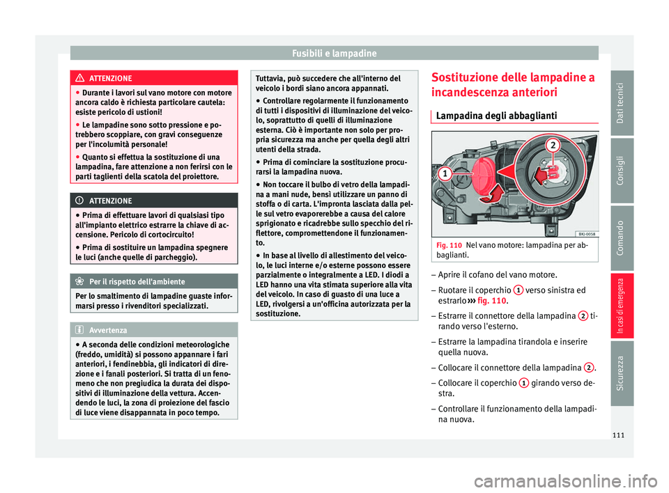 Seat Arona 2018  Manuale del proprietario (in Italian) Fusibili e lampadine
ATTENZIONE
● Dur ant
e i lavori sul vano motore con motore
ancora caldo è richiesta particolare cautela:
esiste pericolo di ustioni!
● Le lampadine sono sotto pressione e po-