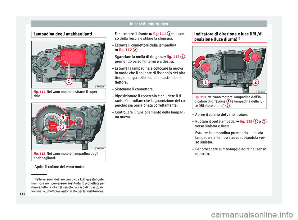 Seat Arona 2018  Manuale del proprietario (in Italian) In casi di emergenza
Lampadina degli anabbaglianti Fig. 111
Nel vano motore: estrarre il coper-
c hio
. Fig. 112
Nel vano motore: lampadina degli
an abb
agli
anti. –
Aprire il cofano del vano motore