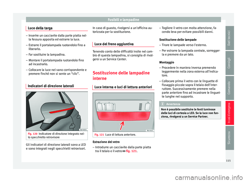 Seat Arona 2018  Manuale del proprietario (in Italian) Fusibili e lampadine
Luce della targa –
Inserire un cacciavite dalla parte piatta nel-
la f e
ssura apposita ed estrarre la luce.
– Estrarre il portalampada ruotandolo fino a
liberarlo.
– F

ar 