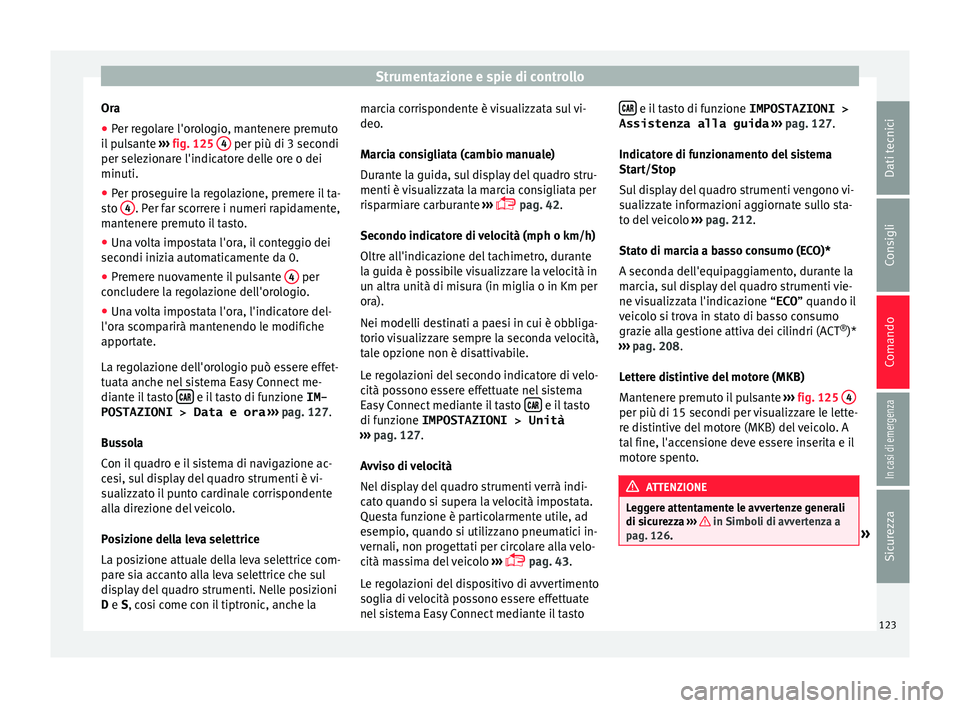 Seat Arona 2018 Manuale del proprietario (in Italian) Strumentazione e spie di controllo
Ora
● Per regolare l'orologio, mantenere premuto
i l
p
ulsante ››› fig. 125 4 per più di 3 secondi
per sel ez
ion
are l'indicatore delle ore o d Seat Arona 2018 Manuale del proprietario (in Italian) Strumentazione e spie di controllo
Ora
● Per regolare l'orologio, mantenere premuto
i l
p
ulsante ››› fig. 125 4 per più di 3 secondi
per sel ez
ion
are l'indicatore delle ore o d