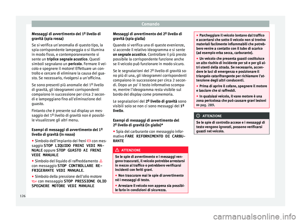 Seat Arona 2018 Manuale del proprietario (in Italian) Comando
Messaggi di avvertimento del 1º livello di
gr av
ità (s
pia rossa)
Se si verifica un'anomalia di questo tipo, la
spia corrispondente lampeggia o si illumina
in modo fisso, e contemporane Seat Arona 2018 Manuale del proprietario (in Italian) Comando
Messaggi di avvertimento del 1º livello di
gr av
ità (s
pia rossa)
Se si verifica un'anomalia di questo tipo, la
spia corrispondente lampeggia o si illumina
in modo fisso, e contemporane