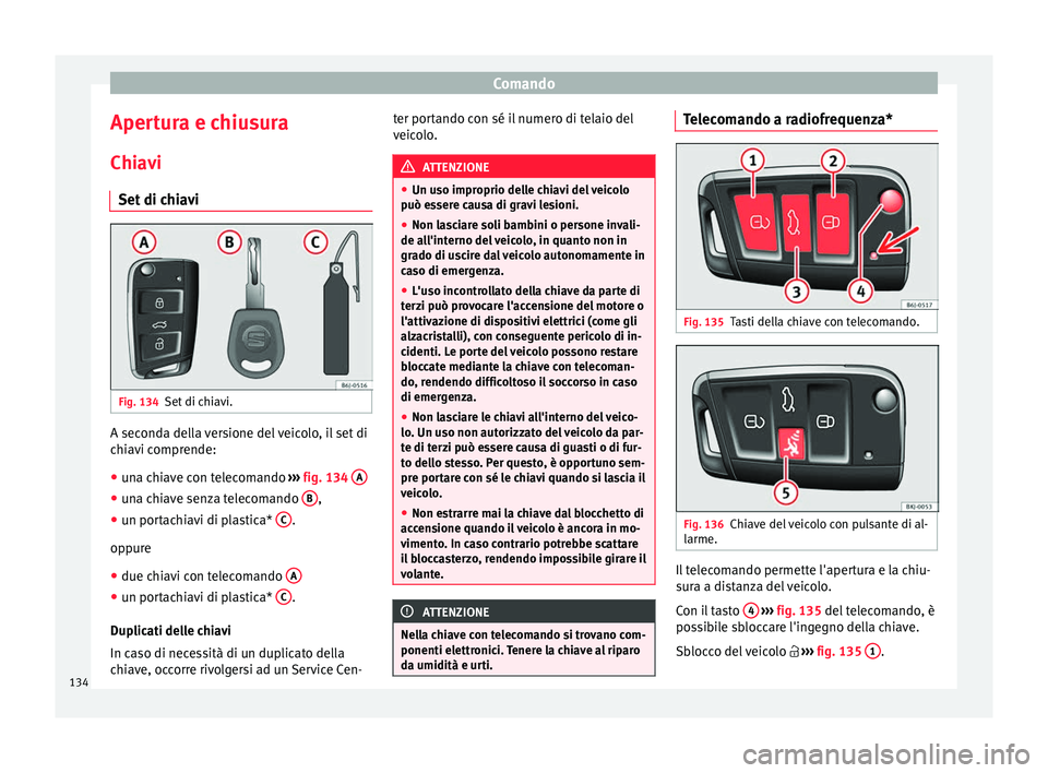 Seat Arona 2018 Manuale del proprietario (in Italian) Comando
Apertura e chiusura
Chi av
i
Set
di chiavi Fig. 134
Set di chiavi. A seconda della versione del veicolo, il set di
c
hi
av
i comprende:
● una chiave con telecomando ›››
fig. 134 Seat Arona 2018 Manuale del proprietario (in Italian) Comando
Apertura e chiusura
Chi av
i
Set
di chiavi Fig. 134
Set di chiavi. A seconda della versione del veicolo, il set di
c
hi
av
i comprende:
● una chiave con telecomando ›››
fig. 134