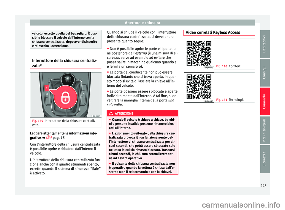 Seat Arona 2018  Manuale del proprietario (in Italian) Apertura e chiusura
veicolo, eccetto quella del bagagliaio. È pos-
sib
i
le bloccare il veicolo dall'interno con la
chiusura centralizzata, dopo aver disinserito
e reinserito l'accensione. In