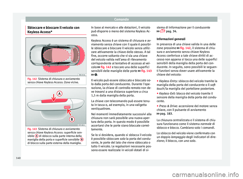 Seat Arona 2018  Manuale del proprietario (in Italian) Comando
Sbloccare e bloccare il veicolo con
K eyl
e
ss Access* Fig. 142
Sistema di chiusura e avviamento
sen z
a c

hiave Keyless Access: Zone vicine. Fig. 143
Sistema di chiusura e avviamento
sen z
a