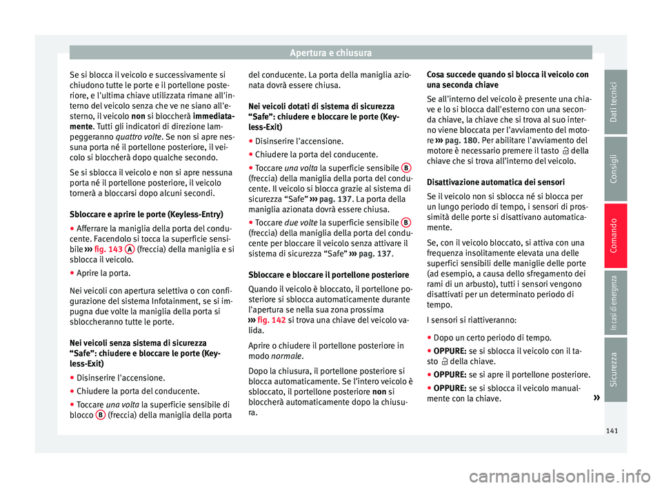 Seat Arona 2018  Manuale del proprietario (in Italian) Apertura e chiusura
Se si blocca il veicolo e successivamente si
c hiudono t
utt
e le porte e il portellone poste-
riore, e l'ultima chiave utilizzata rimane all'in-
terno del veicolo senza ch