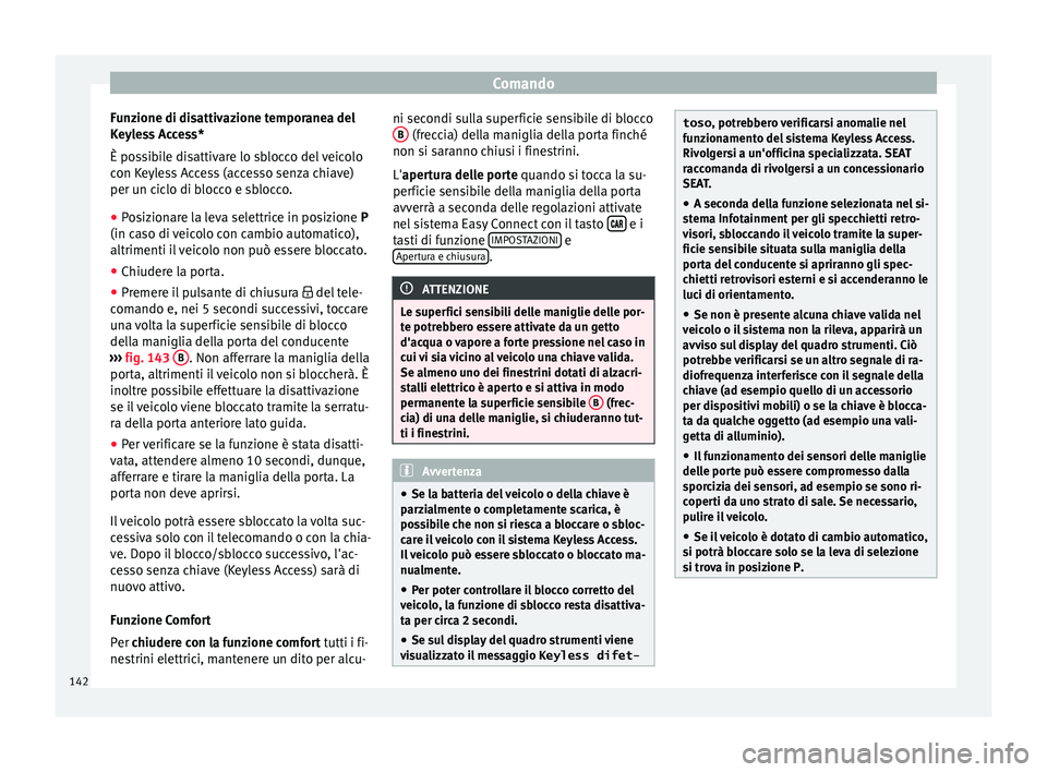 Seat Arona 2018  Manuale del proprietario (in Italian) Comando
Funzione di disattivazione temporanea del
K eyl
e
ss Access*
È possibile disattivare lo sblocco del veicolo
con Keyless Access (accesso senza chiave)
per un ciclo di blocco e sblocco.
● Pos