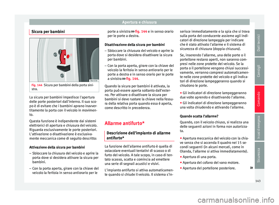 Seat Arona 2018  Manuale del proprietario (in Italian) Apertura e chiusura
Sicura per bambini Fig. 144
Sicura per bambini della porta sini-
s tr
a. La sicura per bambini impedisce l'apertura
del
l
e por
te posteriori dall'interno. Il suo sco-
po 