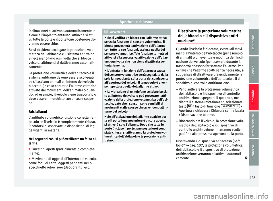 Seat Arona 2018  Manuale del proprietario (in Italian) Apertura e chiusura
inclinazione) si attivano automaticamente in-
s ieme al
l'impi
anto antifurto. Affinché si atti-
vi, tutte le porte e il portellone posteriore do-
vranno essere chiusi.
Se si 